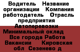 Водитель › Название организации ­ Компания-работодатель › Отрасль предприятия ­ Автоперевозки › Минимальный оклад ­ 1 - Все города Работа » Вакансии   . Кировская обл.,Сезенево д.